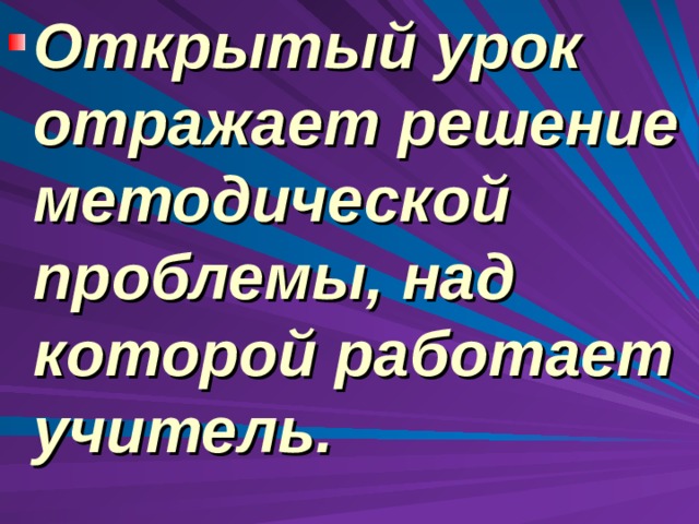 Открытый урок отражает решение методической проблемы, над которой работает учитель.  