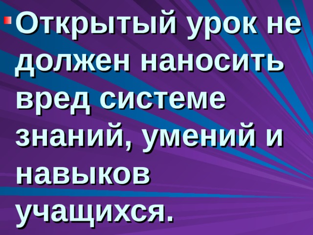 Открытый урок не должен наносить вред системе знаний, умений и навыков учащихся. 