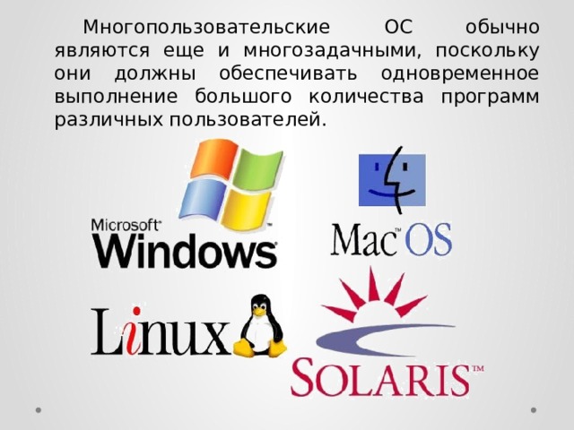  Многопользовательские ОС обычно являются еще и многозадачными, поскольку они должны обеспечивать одновременное выполнение большого количества программ различных пользователей. 