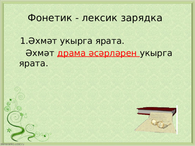 Фонетик - лексик зарядка  1.Әхмәт укырга ярата.  Әхмәт драма әсәрләрен укырга ярата. 