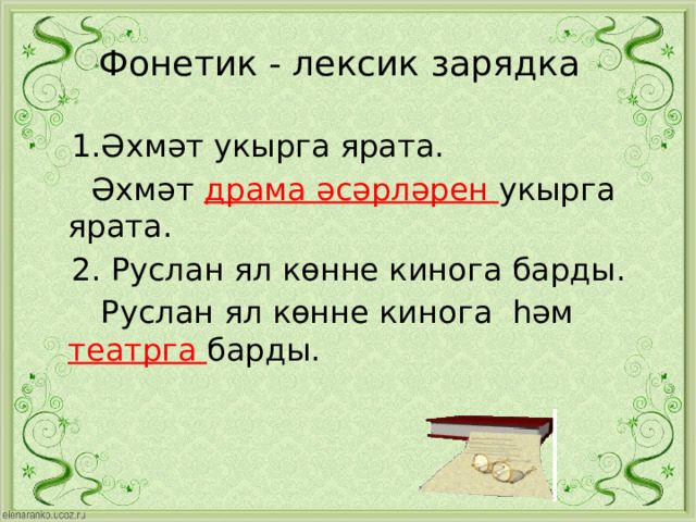 Фонетик - лексик зарядка  1.Әхмәт укырга ярата.  Әхмәт драма әсәрләрен укырга ярата.  2. Руслан ял көнне кинога барды.  Руслан ял көнне кинога һәм театрга барды. 