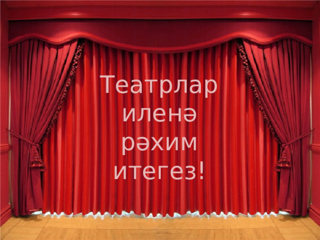 Театрлар иленә  рәхим итегез! 