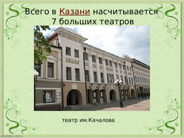Всего в  Казани  насчитывается 7 больших театров  театр им.Качалова   