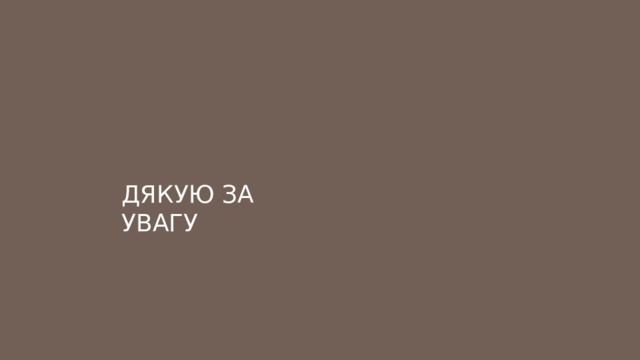 ДЯКУЮ ЗА УВАГУ 