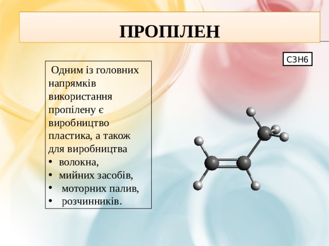 Пропілен С3Н6  Одним із головних напрямків використання пропілену є виробництво пластика, а також для виробництва волокна, мийних засобів,  моторних палив,  розчинників. 