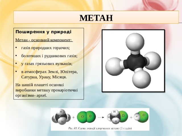 Метан Поширення у природі Метан - основний компонент: газів природних горючих; болотяних і рудникових газів; у газах грязьових вулканів; в атмосферах Землі, Юпітера, Сатурна, Урану, Місяця. На нашій планеті основні виробники метану прокаріотичні організми- археї.  