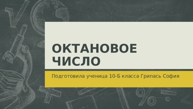 ОКТАНОВОЕ ЧИСЛО Подготовила ученица 10-Б класса Грипась София  