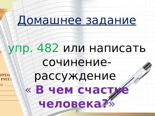 Домашнее задание  упр. 482 или написать сочинение-рассуждение « В чем счастье человека? » 