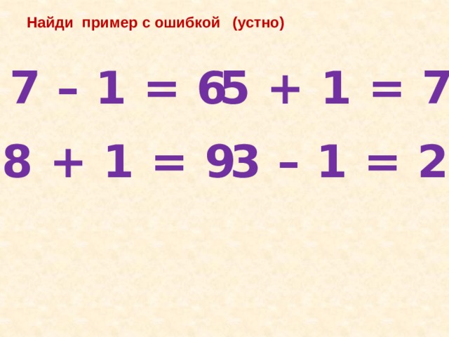 Найди  пример с ошибкой   (устно) 7 – 1 = 6 5 + 1 = 7 8 + 1 = 9 3 – 1 = 2 