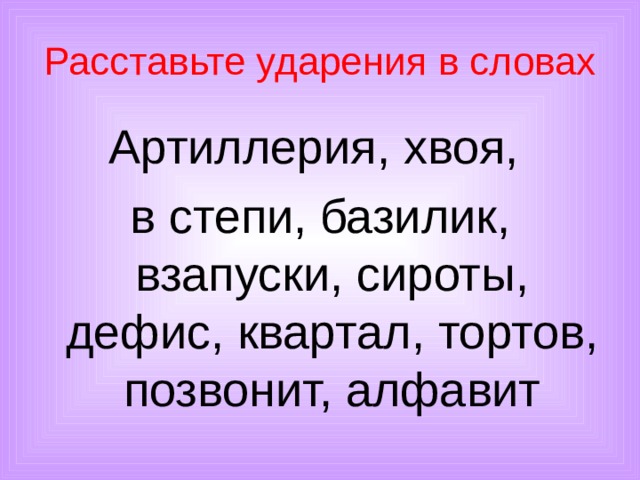 Расставьте ударения в словах Артиллерия, хвоя, в степи, базилик, взапуски, сироты, дефис, квартал, тортов, позвонит, алфавит 