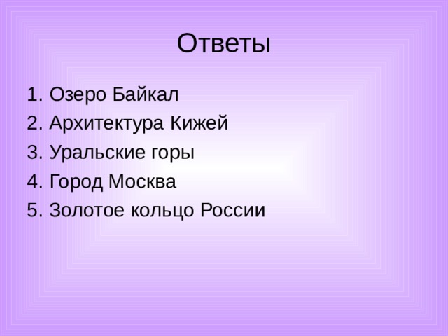 Ответы 1. Озеро Байкал 2. Архитектура Кижей 3. Уральские горы 4. Город Москва 5. Золотое кольцо России 