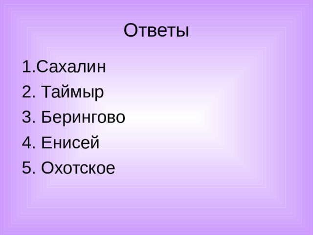 Ответы 1.Сахалин 2. Таймыр 3. Берингово 4. Енисей 5. Охотское 