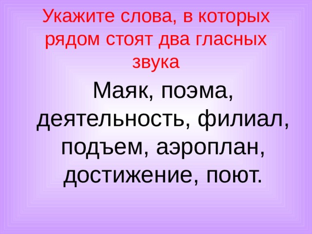 Укажите слова, в которых рядом стоят два гласных звука  Маяк, поэма, деятельность, филиал, подъем, аэроплан, достижение, поют. 