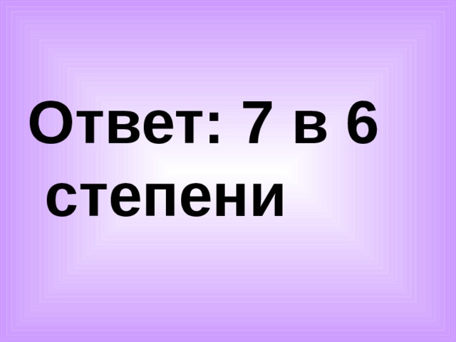 Ответ: 7 в 6 степени 