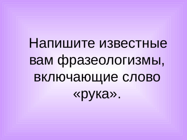  Напишите известные вам фразеологизмы, включающие слово «рука». 