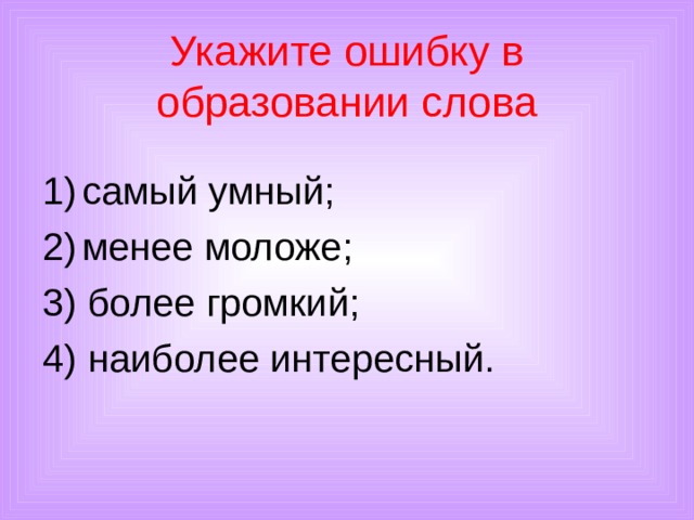 Укажите ошибку в образовании слова   самый умный; менее моложе; 3) более громкий; 4) наиболее интересный. 