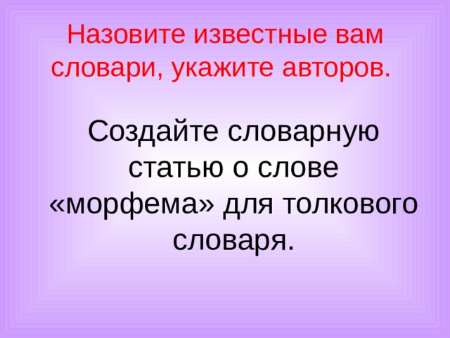 Назовите известные вам словари, укажите авторов.  Создайте словарную статью о слове «морфема» для толкового словаря. 