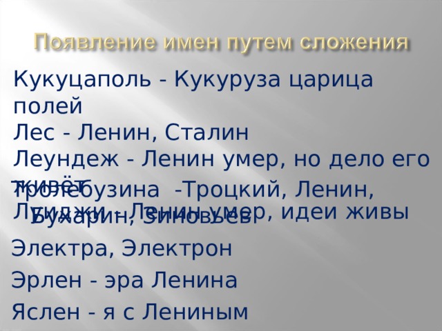 Кукуцаполь - Кукуруза царица полей Лес - Ленин, Сталин Леундеж - Ленин умер, но дело его живёт Луиджи - Ленин умер, идеи живы Тролебузина -Троцкий, Ленин, Бухарин, Зиновьев Электра, Электрон Эрлен - эра Ленина Яслен - я с Лениным 