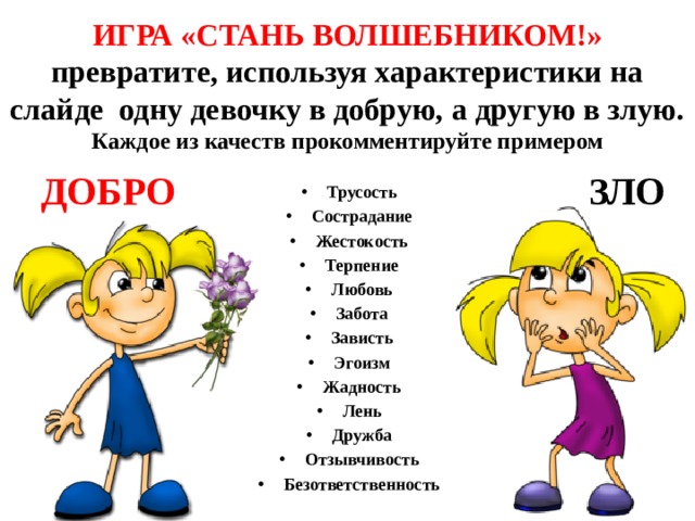 ИГРА «СТАНЬ ВОЛШЕБНИКОМ!» превратите, используя характеристики на слайде одну девочку в добрую, а другую в злую. Каждое из качеств прокомментируйте примером ДОБРО ЗЛО