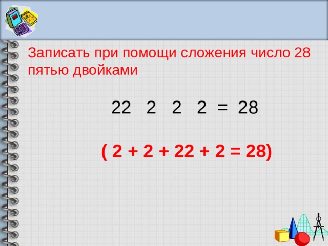 2 2 пять. Запиши число 28 при помощи пяти двоек. Пятью двойками выразить число 28. Пользуясь только сложением запиши число 28 при помощи пяти двоек. При помощи пяти двоек знаков действий.