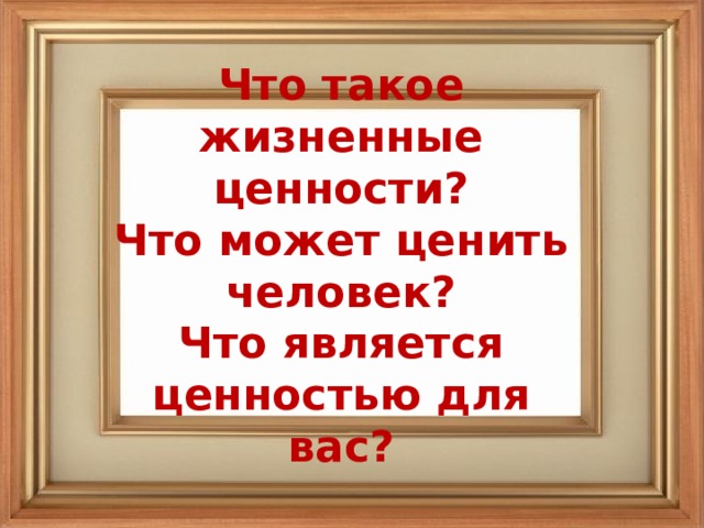 Что такое жизненные ценности?  Что может ценить человек?  Что является ценностью для вас?