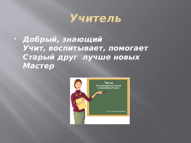 Учитель Добрый, знающий  Учит, воспитывает, помогает  Старый друг лучше новых  Мастер 