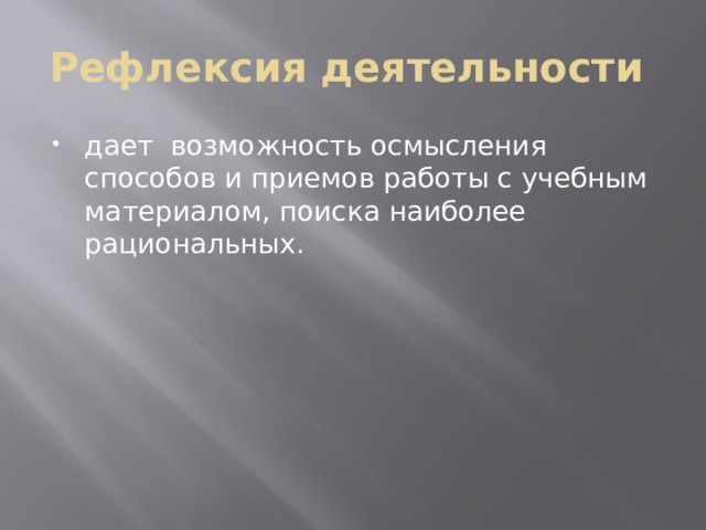 Рефлексия деятельности дает  возможность осмысления способов и приемов работы с учебным материалом, поиска наиболее рациональных.   