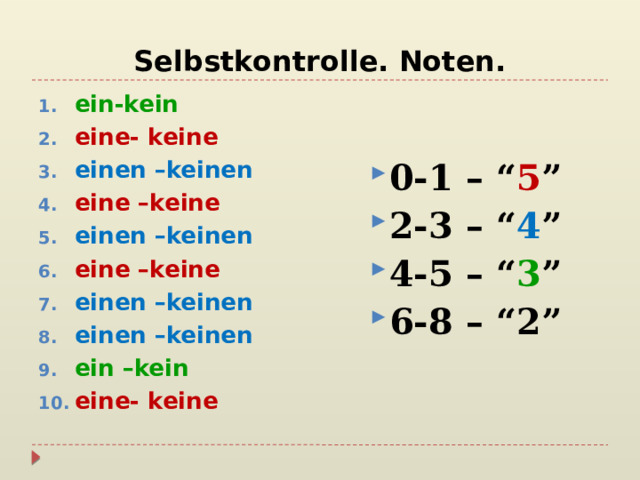 Selbstkontrolle. Noten. 0-1 – “ 5 ” 2-3 – “ 4 ” 4-5 – “ 3 ” 6-8 – “2” ein-kein eine- keine einen –keinen eine –keine einen –keinen eine –keine einen –keinen einen –keinen ein –kein eine- keine 