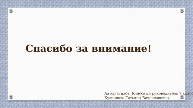 Спасибо за внимание! Автор стихов: Классный руководитель 7 класса Кузнецова Татьяна Вячеславовна. 