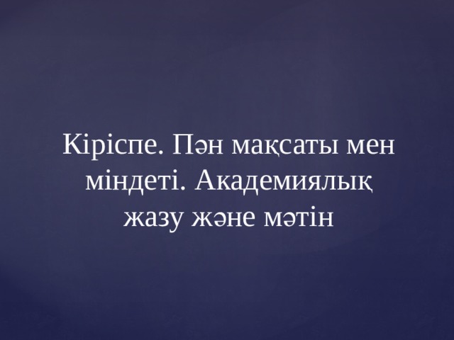 Кіріспе. Пән мақсаты мен міндеті. Академиялық жазу және мәтін 