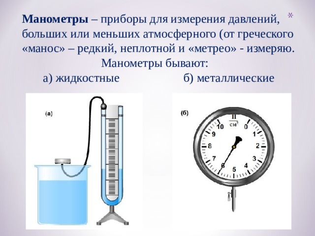 Манометры – приборы для измерения давлений, больших или меньших атмосферного (от греческого «манос» – редкий, неплотной и «метрео» - измеряю.  Манометры бывают:  а) жидкостные б) металлические 