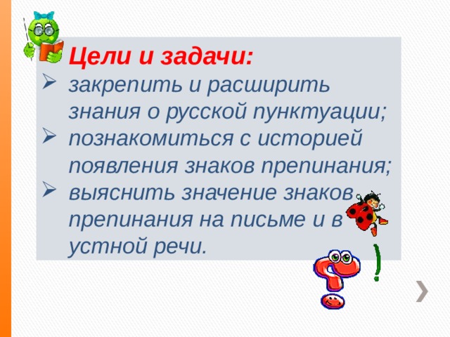  Цели и задачи: закрепить и расширить знания о русской пунктуации; познакомиться с историей появления знаков препинания; выяснить значение знаков препинания на письме и в устной речи. 
