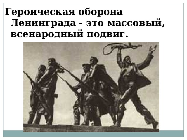   Героическая оборона Ленинграда - это массовый, всенародный подвиг.  