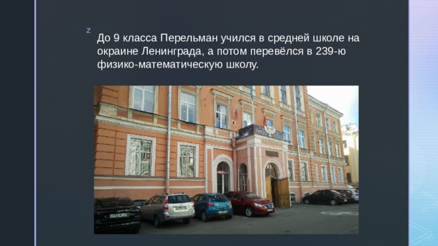 До 9 класса Перельман учился в средней школе на окраине Ленинграда, а потом перевёлся в 239-ю физико-математическую школу. 