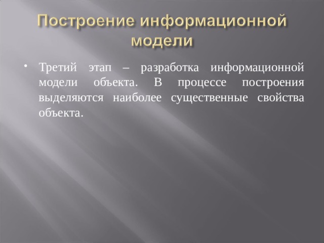 Третий этап – разработка информационной модели объекта. В процессе построения выделяются наиболее существенные свойства объекта. 