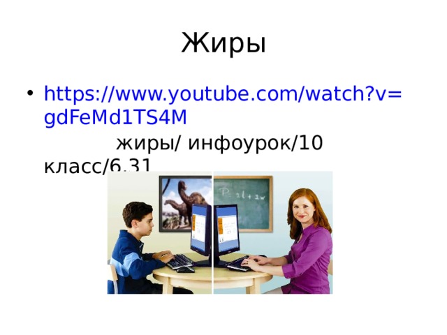 Жиры https://www.youtube.com/watch?v=gdFeMd1TS4M  жиры / инфоурок / 10 класс /6 .31 