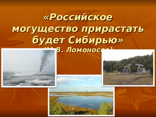 «Российское могущество прирастать будет Сибирью»  (М.В. Ломоносов) 