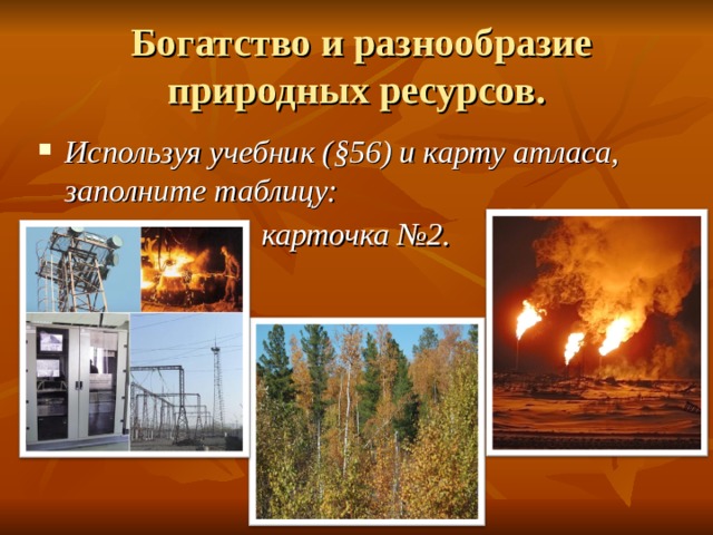  Богатство и разнообразие природных ресурсов. Используя учебник ( § 56) и карту атласа, заполните таблицу:  карточка №2.   