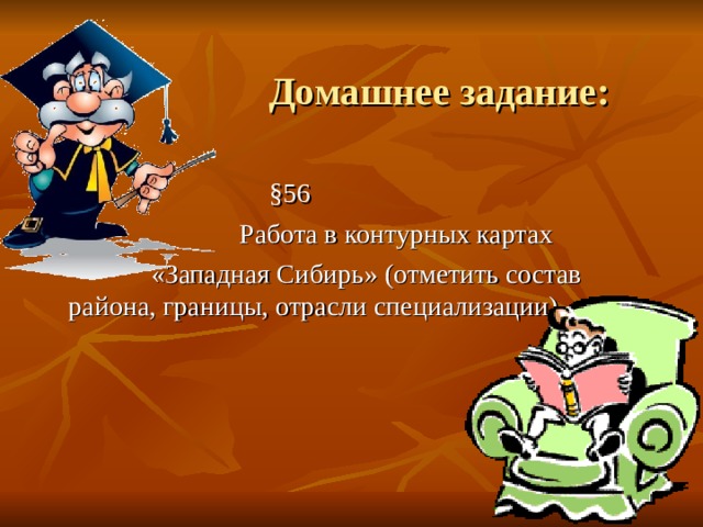    Домашнее задание:  § 56  Работа в контурных картах  «Западная Сибирь» (отметить состав района, границы, отрасли специализации) 