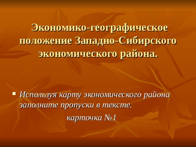  Экономико-географическое положение Западно-Сибирского экономического района. Используя карту экономического района заполните пропуски в тексте.  карточка №1 
