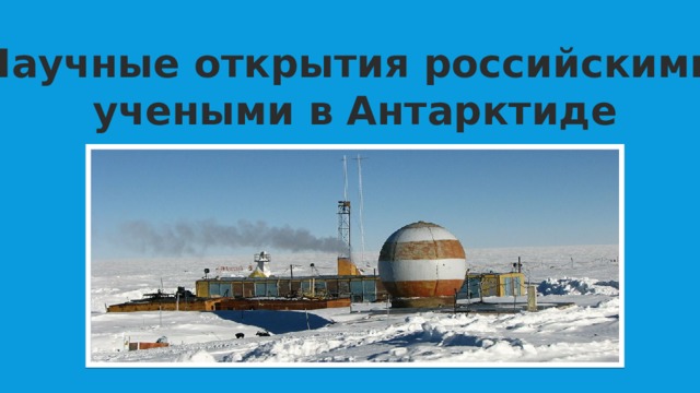 Научные открытия российскими учеными в Антарктиде 