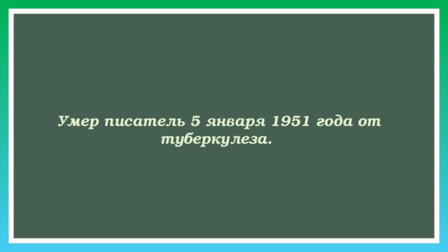     Умер писатель 5 января 1951 года от туберкулеза. 