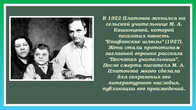 В 1922 Платонов женился на сельской учительнице М. А. Кашинцевой, которой посвятил повесть 