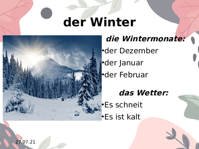 der Winter die Wintermonate: der Dezember der Januar der Februar  das Wetter: Es schneit Es ist kalt 10.02.21  