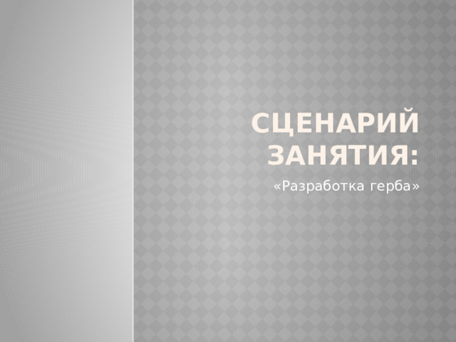 Сценарий занятия: «Разработка герба» 