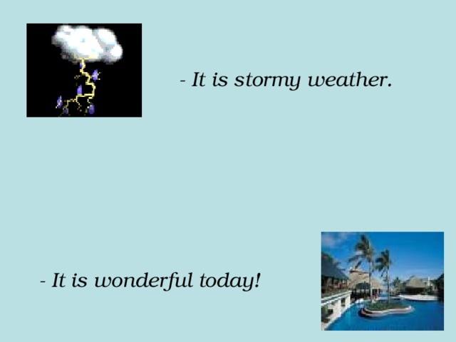 - It is stormy weather. - It is wonderful today! 