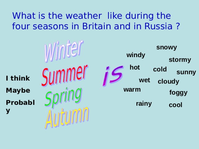 What is the weather like during the four seasons in Britain and in Russia ? snowy windy stormy  cold hot sunny I think Maybe Probably wet cloudy warm  foggy rainy cool 