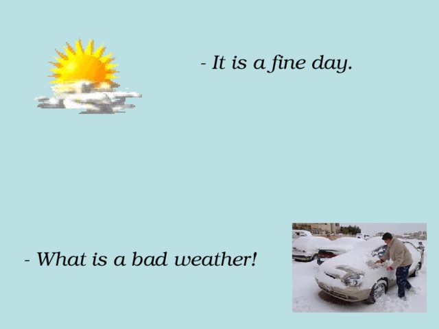 - It is a fine day. - What  is a bad weather! 