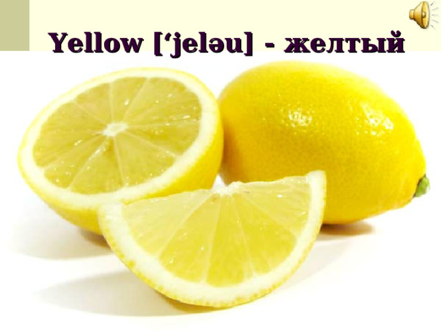 Yellow [‘jel ә u] - желтый 