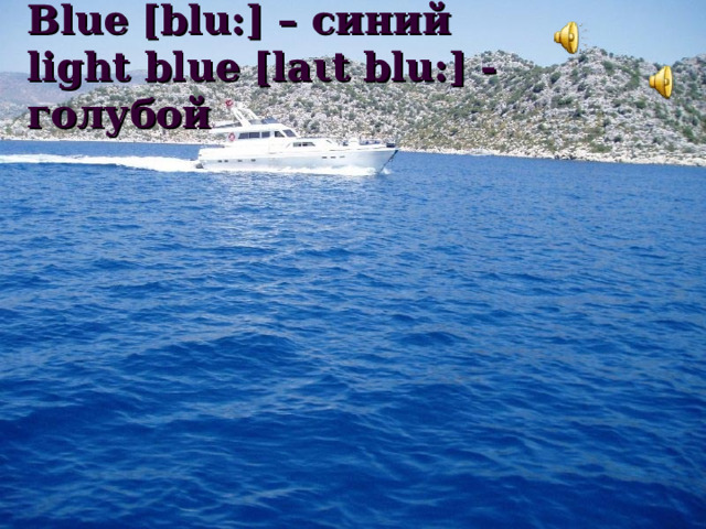 Blue [blu:] – синий  light blue [la ι t blu:] - голубой 